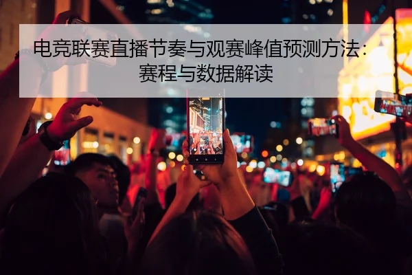 电竞联赛直播节奏与观赛峰值预测方法：赛程与数据解读