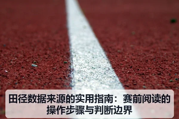 田径数据来源的实用指南:赛前阅读的操作步骤与判断边界